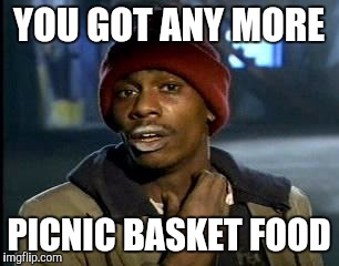 Y'all Got Any More Of That Meme | YOU GOT ANY MORE PICNIC BASKET FOOD | image tagged in memes,yall got any more of | made w/ Imgflip meme maker