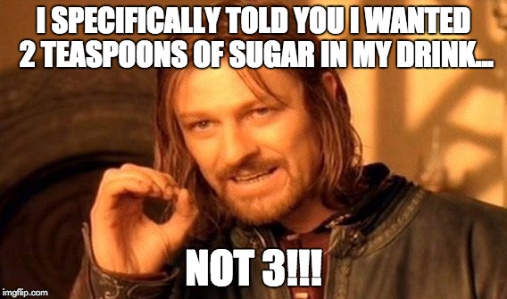 One Does Not Simply Meme | I SPECIFICALLY TOLD YOU I WANTED 2 TEASPOONS OF SUGAR IN MY DRINK... NOT 3!!! | image tagged in memes,one does not simply | made w/ Imgflip meme maker