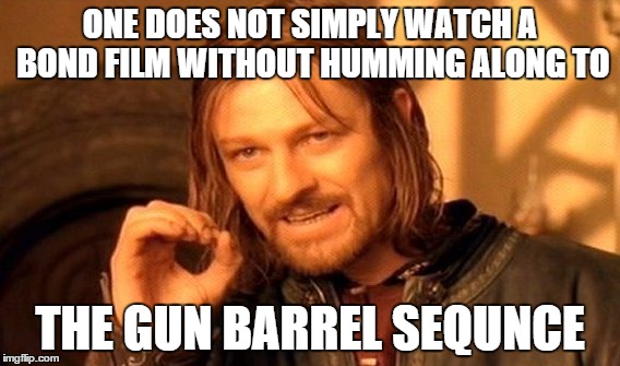 One Does Not Simply | ONE DOES NOT SIMPLY WATCH A BOND FILM WITHOUT HUMMING ALONG TO THE GUN BARREL SEQUNCE | image tagged in memes,one does not simply | made w/ Imgflip meme maker