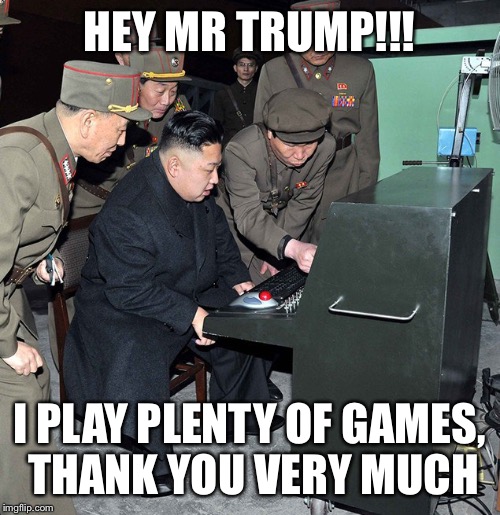 HEY MR TRUMP!!! I PLAY PLENTY OF GAMES, THANK YOU VERY MUCH | image tagged in north korea | made w/ Imgflip meme maker