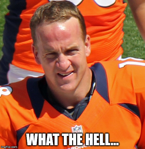 Frustrated Peyton | WHAT THE HELL... | image tagged in peyton manning,memes | made w/ Imgflip meme maker