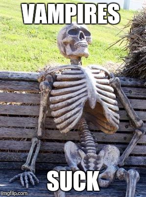 Waiting Skeleton Meme | VAMPIRES SUCK | image tagged in memes,waiting skeleton | made w/ Imgflip meme maker
