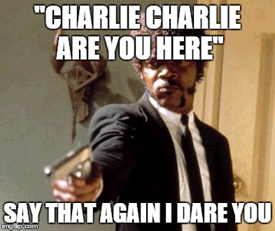 Say That Again I Dare You Meme | "CHARLIE CHARLIE ARE YOU HERE" SAY THAT AGAIN I DARE YOU | image tagged in memes,say that again i dare you | made w/ Imgflip meme maker