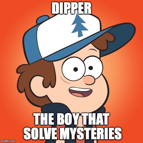 Dipper | DIPPER THE BOY THAT SOLVE MYSTERIES | image tagged in memes | made w/ Imgflip meme maker
