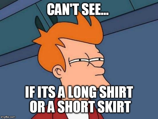 Futurama Fry Meme | CAN'T SEE... IF ITS A LONG SHIRT OR A SHORT SKIRT | image tagged in memes,futurama fry | made w/ Imgflip meme maker