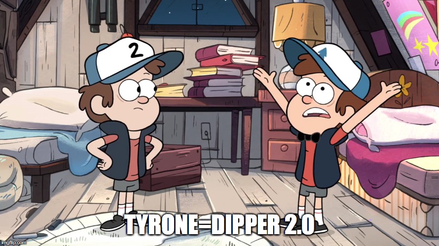 Tyrone | TYRONE=DIPPER 2.0 | image tagged in memes | made w/ Imgflip meme maker