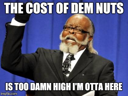 Too Damn High Meme | THE COST OF DEM NUTS IS TOO DAMN HIGH I'M OTTA HERE | image tagged in memes,too damn high | made w/ Imgflip meme maker