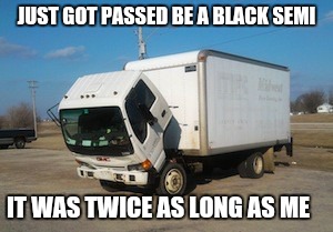 Okay Truck | JUST GOT PASSED BE A BLACK SEMI IT WAS TWICE AS LONG AS ME | image tagged in memes,okay truck | made w/ Imgflip meme maker