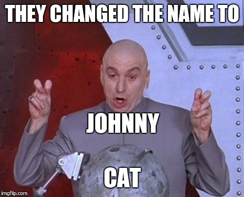 Dr Evil Laser Meme | THEY CHANGED THE NAME TO CAT JOHNNY | image tagged in memes,dr evil laser | made w/ Imgflip meme maker