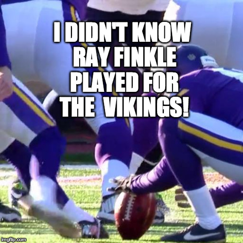 FINKLE IS A VIKING? | I DIDN'T KNOW RAY FINKLE PLAYED FOR THE  VIKINGS! | image tagged in vikings fail,finkle,laces out | made w/ Imgflip meme maker
