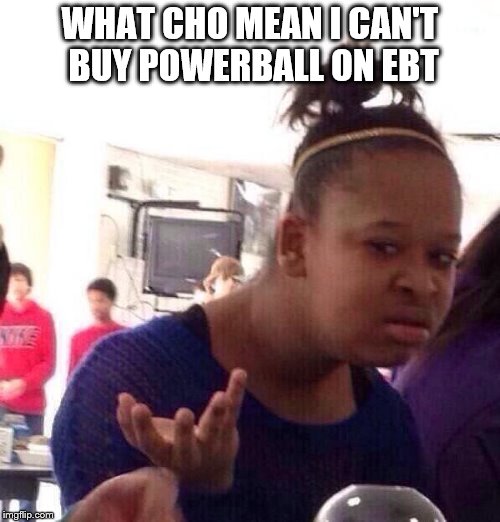 Black Girl Wat Meme | WHAT CHO MEAN I CAN'T BUY POWERBALL ON EBT | image tagged in memes,black girl wat | made w/ Imgflip meme maker