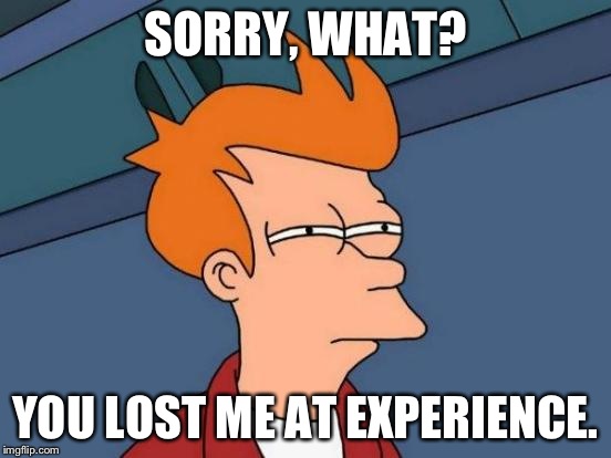 Futurama Fry Meme | SORRY, WHAT? YOU LOST ME AT EXPERIENCE. | image tagged in memes,futurama fry | made w/ Imgflip meme maker