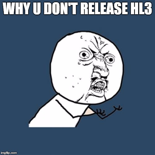 Y U No Meme | WHY U DON'T RELEASE HL3 | image tagged in memes,y u no | made w/ Imgflip meme maker