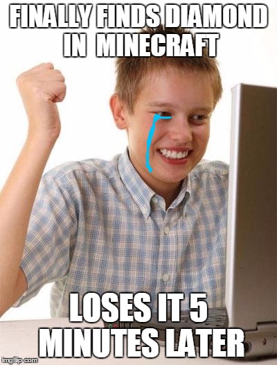 First Day On The Internet Kid Meme | FINALLY FINDS DIAMOND IN  MINECRAFT LOSES IT 5 MINUTES LATER | image tagged in memes,first day on the internet kid | made w/ Imgflip meme maker