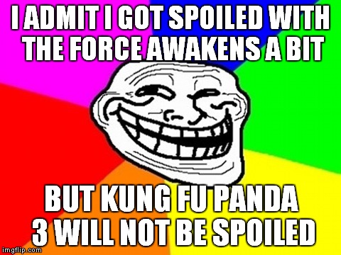 Troll Face Colored Meme | I ADMIT I GOT SPOILED WITH THE FORCE AWAKENS A BIT BUT KUNG FU PANDA 3 WILL NOT BE SPOILED | image tagged in memes,troll face colored | made w/ Imgflip meme maker