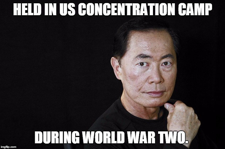 George Takei | HELD IN US CONCENTRATION CAMP DURING WORLD WAR TWO. | image tagged in george takei | made w/ Imgflip meme maker
