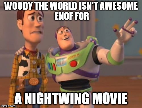 X, X Everywhere Meme | WOODY THE WORLD ISN'T
AWESOME ENOF FOR A NIGHTWING MOVIE | image tagged in memes,x x everywhere | made w/ Imgflip meme maker