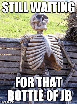 Waiting Skeleton Meme | STILL WAITING FOR THAT BOTTLE OF JB | image tagged in memes,waiting skeleton | made w/ Imgflip meme maker