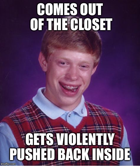 Bad Luck Brian | COMES OUT OF THE CLOSET GETS VIOLENTLY PUSHED BACK INSIDE | image tagged in memes,bad luck brian | made w/ Imgflip meme maker