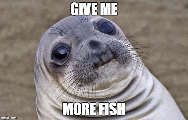 Awkward Moment Sealion Meme | GIVE ME MORE FISH | image tagged in memes,awkward moment sealion | made w/ Imgflip meme maker