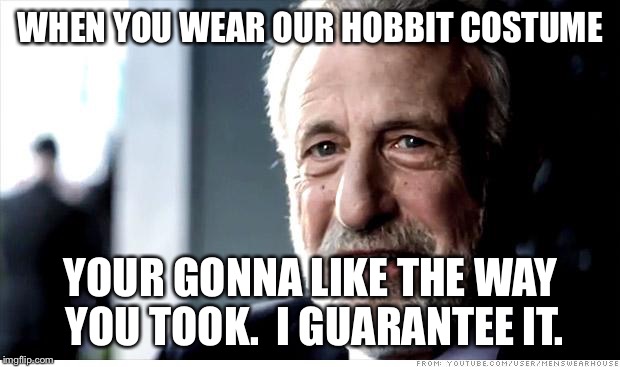 I Guarantee It Meme | WHEN YOU WEAR OUR HOBBIT COSTUME YOUR GONNA LIKE THE WAY YOU TOOK.  I GUARANTEE IT. | image tagged in memes,i guarantee it | made w/ Imgflip meme maker
