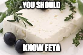 YOU SHOULD KNOW FETA | made w/ Imgflip meme maker