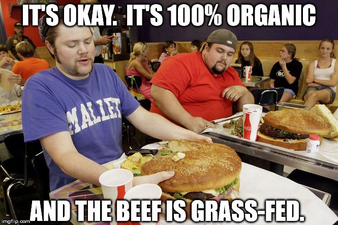 How I justify my lifestyle. | IT'S OKAY.  IT'S 100% ORGANIC AND THE BEEF IS GRASS-FED. | image tagged in food,eating | made w/ Imgflip meme maker