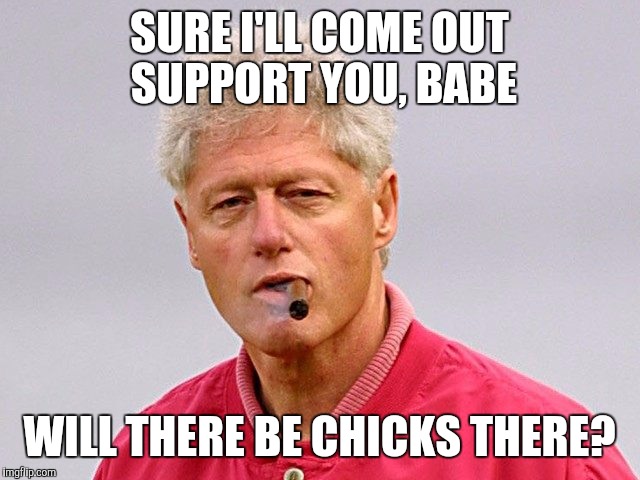 SURE I'LL COME OUT SUPPORT YOU, BABE WILL THERE BE CHICKS THERE? | image tagged in bc cigar | made w/ Imgflip meme maker