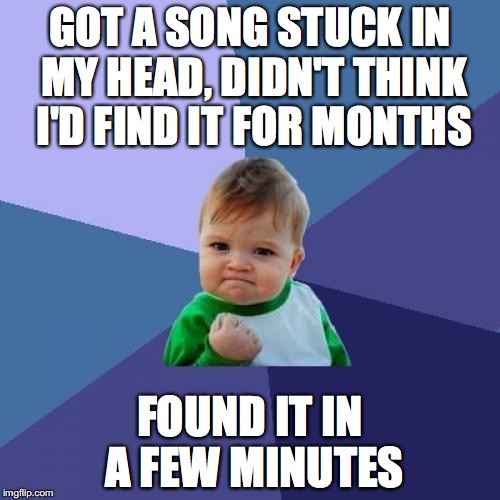 Success Kid | GOT A SONG STUCK IN MY HEAD, DIDN'T THINK I'D FIND IT FOR MONTHS FOUND IT IN A FEW MINUTES | image tagged in memes,success kid | made w/ Imgflip meme maker