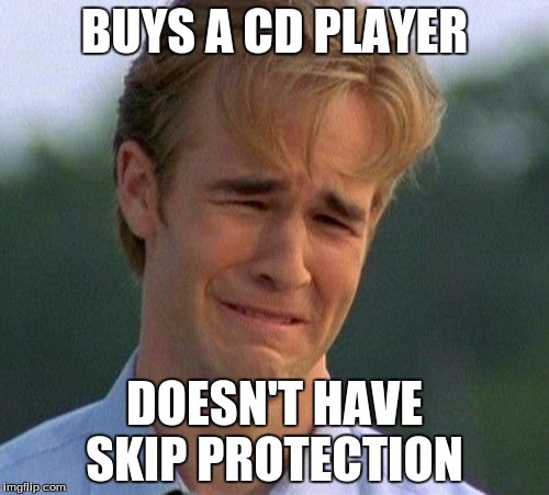 1990s First World Problems Meme | BUYS A CD PLAYER DOESN'T HAVE SKIP PROTECTION | image tagged in memes,1990s first world problems | made w/ Imgflip meme maker