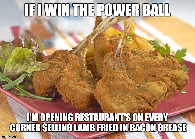 Lamb fried in bacon grease | IF I WIN THE POWER BALL I'M OPENING RESTAURANT'S ON EVERY CORNER SELLING LAMB FRIED IN BACON GREASE | image tagged in i love bacon | made w/ Imgflip meme maker