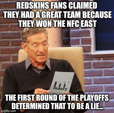 Maury Lie Detector Meme | REDSKINS FANS CLAIMED THEY HAD A GREAT TEAM BECAUSE THEY WON THE NFC EAST THE FIRST ROUND OF THE PLAYOFFS DETERMINED THAT TO BE A LIE... | image tagged in memes,maury lie detector | made w/ Imgflip meme maker