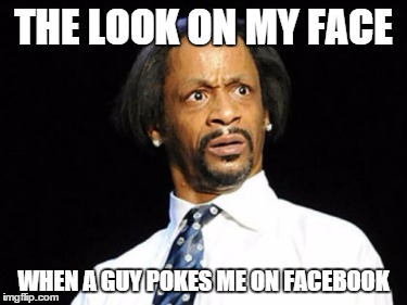 When another guy pokes me | THE LOOK ON MY FACE WHEN A GUY POKES ME ON FACEBOOK | image tagged in when another guy pokes me | made w/ Imgflip meme maker