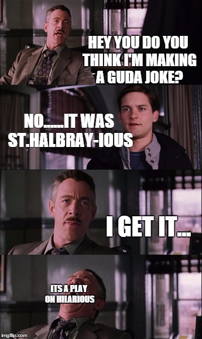 I get it too... | HEY YOU DO YOU THINK I'M MAKING A GUDA JOKE? NO......IT WAS ST.HALBRAY-IOUS I GET IT... ITS A PLAY ON HILARIOUS | image tagged in cheesepuns,sigh | made w/ Imgflip meme maker