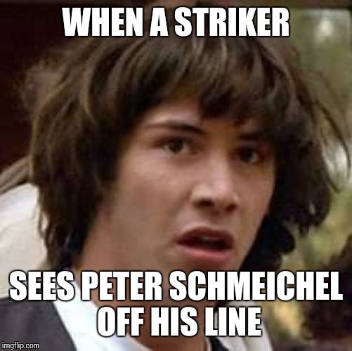 Peter Schmeichel thing.... | WHEN A STRIKER SEES PETER SCHMEICHEL OFF HIS LINE | image tagged in memes,conspiracy keanu,football,soccer | made w/ Imgflip meme maker