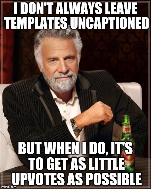 The Most Interesting Man In The World Meme | I DON'T ALWAYS LEAVE TEMPLATES UNCAPTIONED BUT WHEN I DO, IT'S TO GET AS LITTLE UPVOTES AS POSSIBLE | image tagged in memes,the most interesting man in the world | made w/ Imgflip meme maker
