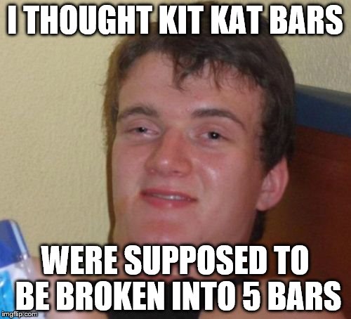 10 Guy Meme | I THOUGHT KIT KAT BARS WERE SUPPOSED TO BE BROKEN INTO 5 BARS | image tagged in memes,10 guy | made w/ Imgflip meme maker