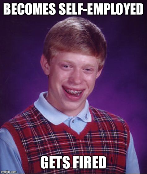 Bad Luck Brian Meme | BECOMES SELF-EMPLOYED GETS FIRED | image tagged in memes,bad luck brian | made w/ Imgflip meme maker