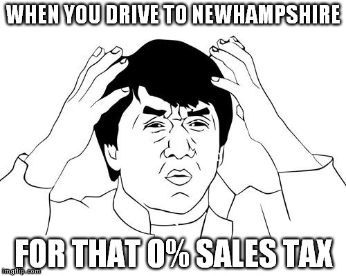Jacky Chan | WHEN YOU DRIVE TO NEWHAMPSHIRE FOR THAT 0% SALES TAX | image tagged in jacky chan | made w/ Imgflip meme maker