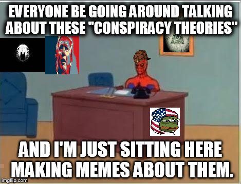 Reply to this in the comments if you have a conspiracy theory of some kind, I am huge on conspiracy theories! | EVERYONE BE GOING AROUND TALKING ABOUT THESE ''CONSPIRACY THEORIES'' AND I'M JUST SITTING HERE MAKING MEMES ABOUT THEM. | image tagged in memes,spiderman computer desk,spiderman,scumbag | made w/ Imgflip meme maker