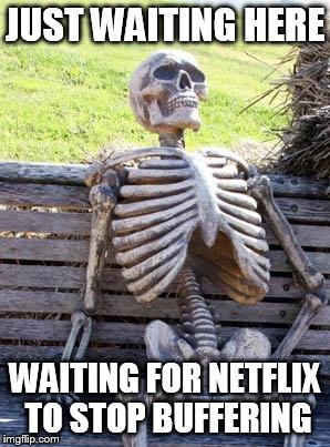 You've probably been there before | JUST WAITING HERE WAITING FOR NETFLIX TO STOP BUFFERING | image tagged in memes,waiting skeleton | made w/ Imgflip meme maker