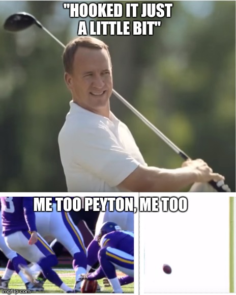 Hooked it just a little bit | "HOOKED IT JUST A LITTLE BIT" ME TOO PEYTON, ME TOO | image tagged in peyton manning,blair walsh,miss,hooked | made w/ Imgflip meme maker