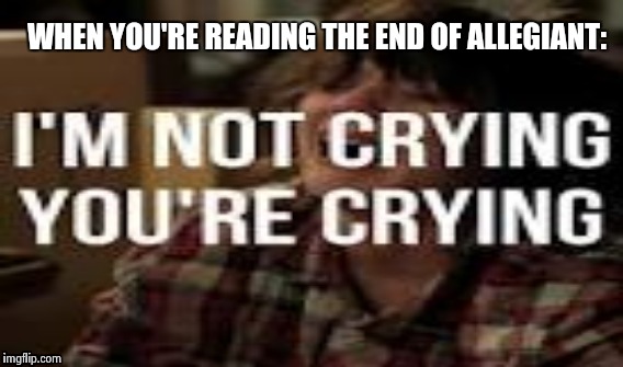 WHEN YOU'RE READING THE END OF ALLEGIANT: | image tagged in books,fangirling | made w/ Imgflip meme maker