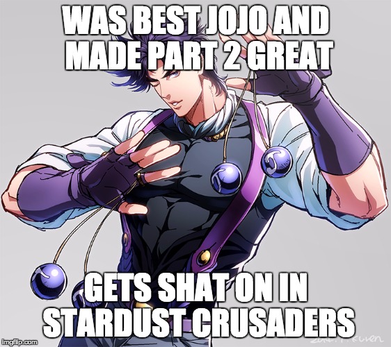 WAS BEST JOJO AND MADE PART 2 GREAT GETS SHAT ON IN STARDUST CRUSADERS | image tagged in jojo's bizarre adventure | made w/ Imgflip meme maker