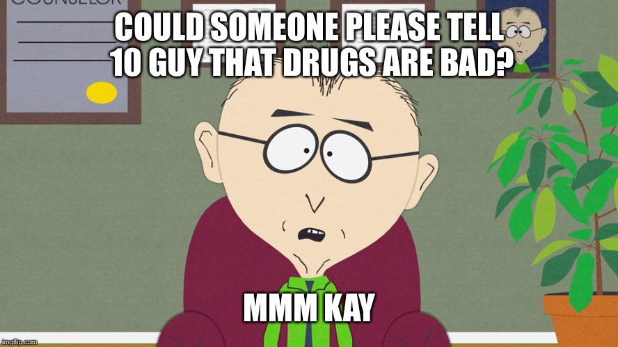 MMM KAY | COULD SOMEONE PLEASE TELL 10 GUY THAT DRUGS ARE BAD? MMM KAY | image tagged in mmm kay | made w/ Imgflip meme maker