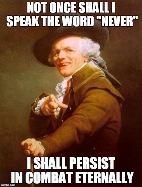 Joseph Ducreux | NOT ONCE SHALL I SPEAK THE WORD "NEVER" I SHALL PERSIST IN COMBAT ETERNALLY | image tagged in memes,joseph ducreux | made w/ Imgflip meme maker