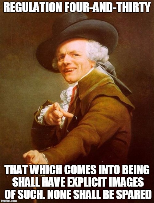 Joseph Ducreux Meme | REGULATION FOUR-AND-THIRTY THAT WHICH COMES INTO BEING SHALL HAVE EXPLICIT IMAGES OF SUCH. NONE SHALL BE SPARED | image tagged in memes,joseph ducreux | made w/ Imgflip meme maker