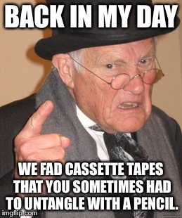 Back In My Day Meme | BACK IN MY DAY WE FAD CASSETTE TAPES THAT YOU SOMETIMES HAD TO UNTANGLE WITH A PENCIL. | image tagged in memes,back in my day | made w/ Imgflip meme maker
