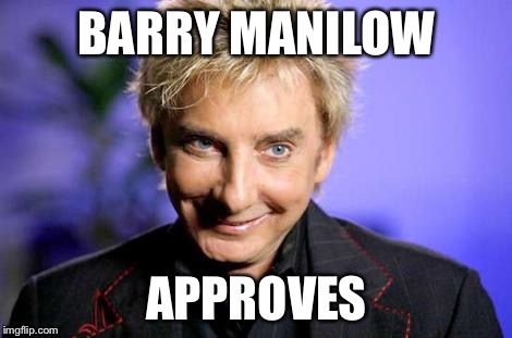 BManilow approves  | BARRY MANILOW APPROVES | image tagged in bmanilow approves | made w/ Imgflip meme maker