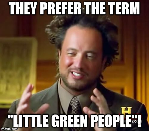 Ancient Aliens Meme | THEY PREFER THE TERM "LITTLE GREEN PEOPLE"! | image tagged in memes,ancient aliens | made w/ Imgflip meme maker